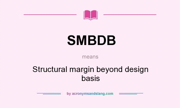 What does SMBDB mean? It stands for Structural margin beyond design basis