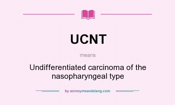 What does UCNT mean? It stands for Undifferentiated carcinoma of the nasopharyngeal type