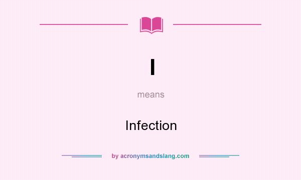 What does I mean? It stands for Infection