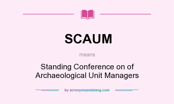 What does SCAUM mean? It stands for Standing Conference on of Archaeological Unit Managers