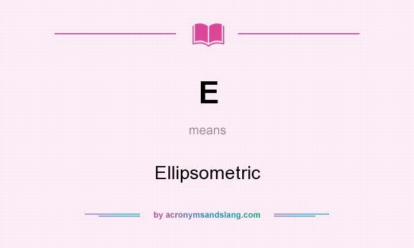 What does E mean? It stands for Ellipsometric