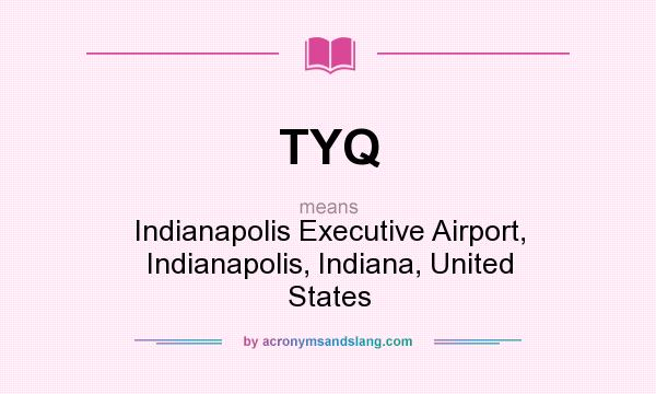 What does TYQ mean? It stands for Indianapolis Executive Airport, Indianapolis, Indiana, United States