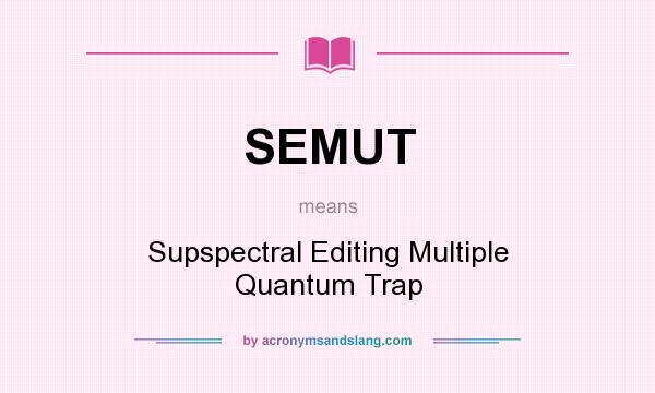 What does SEMUT mean? It stands for Supspectral Editing Multiple Quantum Trap