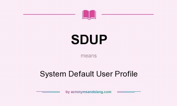 What does SDUP mean? It stands for System Default User Profile