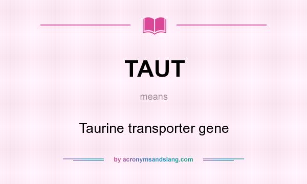 What does TAUT mean? It stands for Taurine transporter gene