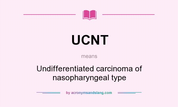 What does UCNT mean? It stands for Undifferentiated carcinoma of nasopharyngeal type