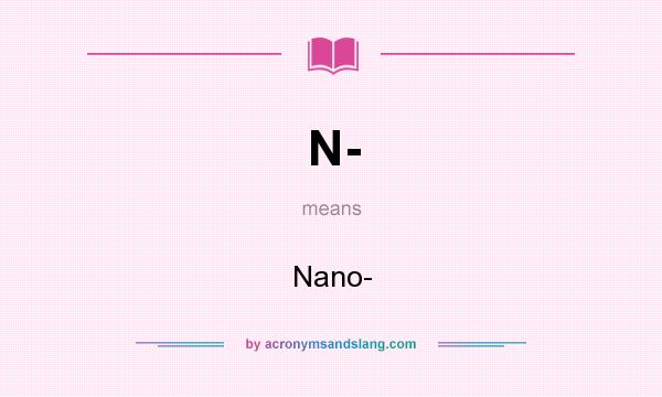 What does N- mean? It stands for Nano-