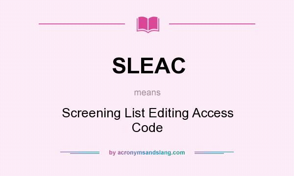 What does SLEAC mean? It stands for Screening List Editing Access Code