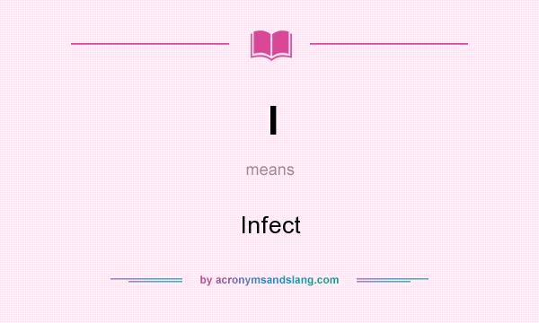 What does I mean? It stands for Infect