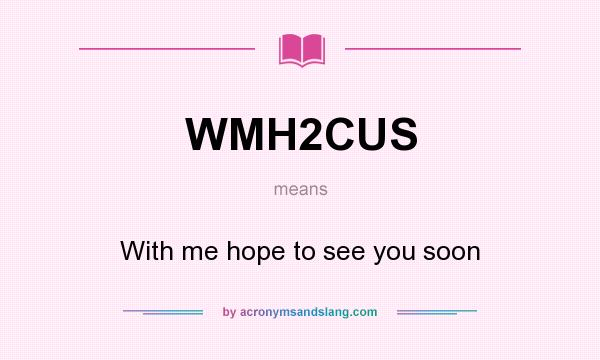 What does WMH2CUS mean? It stands for With me hope to see you soon