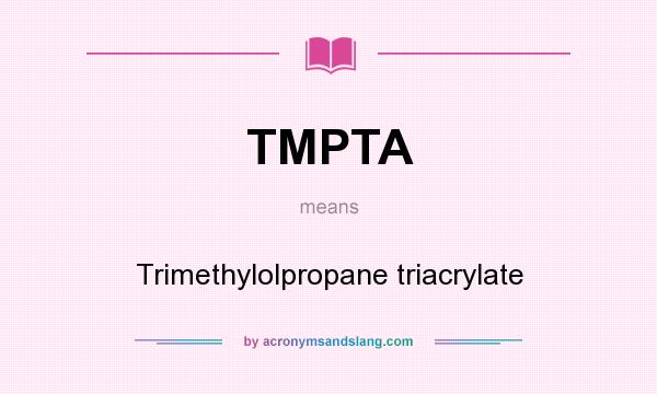 What does TMPTA mean? It stands for Trimethylolpropane triacrylate