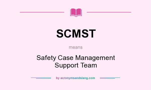 What does SCMST mean? It stands for Safety Case Management Support Team
