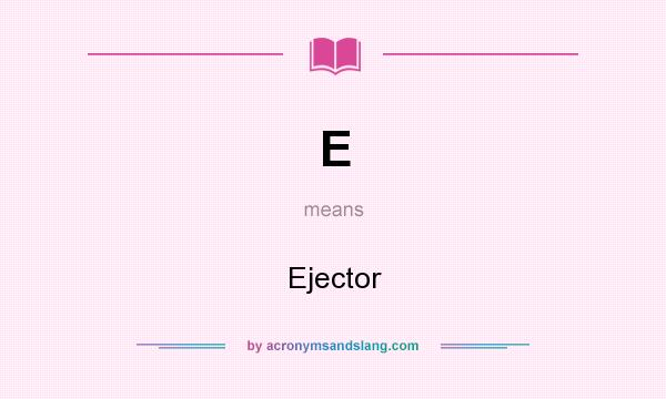 What does E mean? It stands for Ejector