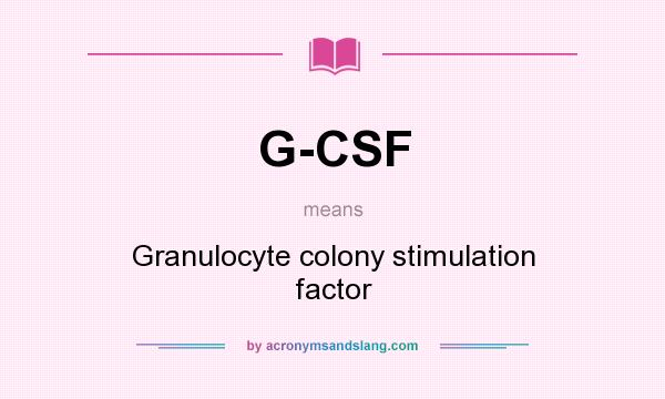 What does G-CSF mean? It stands for Granulocyte colony stimulation factor
