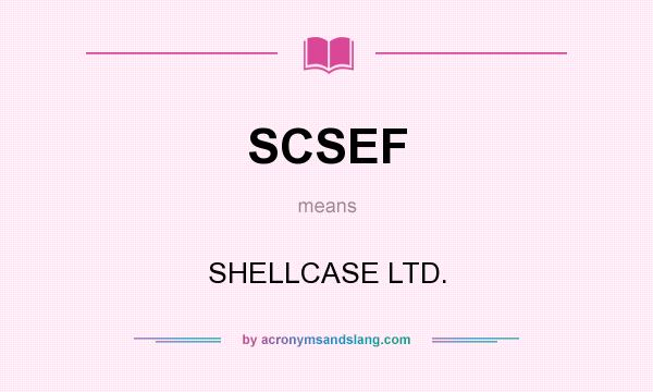 What does SCSEF mean? It stands for SHELLCASE LTD.