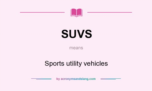 What does SUVS mean? It stands for Sports utility vehicles