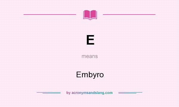 What does E mean? It stands for Embyro