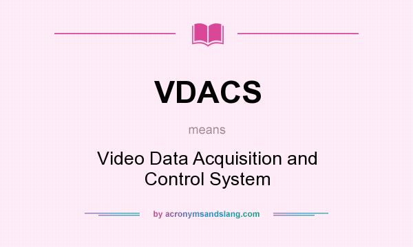 What does VDACS mean? It stands for Video Data Acquisition and Control System