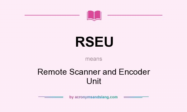 What does RSEU mean? It stands for Remote Scanner and Encoder Unit