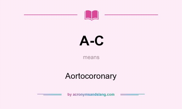 What does A-C mean? It stands for Aortocoronary
