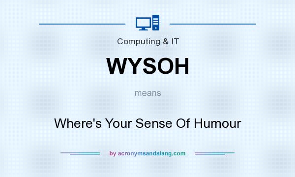 What does WYSOH mean? It stands for Where`s Your Sense Of Humour