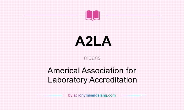 What does A2LA mean? It stands for Americal Association for Laboratory Accreditation