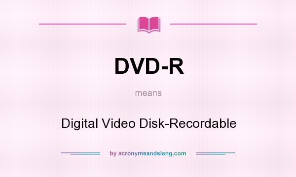 What does DVD-R mean? It stands for Digital Video Disk-Recordable