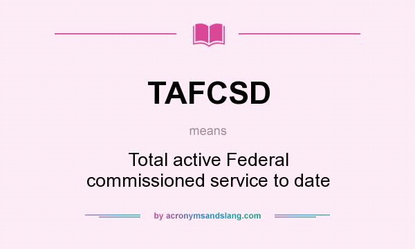 What does TAFCSD mean? It stands for Total active Federal commissioned service to date