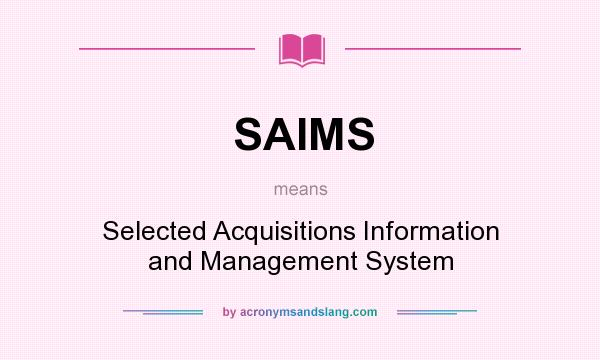 What does SAIMS mean? It stands for Selected Acquisitions Information and Management System