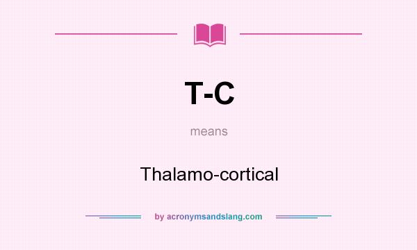 What does T-C mean? It stands for Thalamo-cortical
