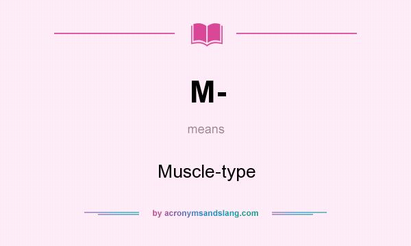What does M- mean? It stands for Muscle-type