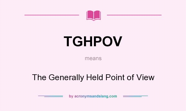 What does TGHPOV mean? It stands for The Generally Held Point of View