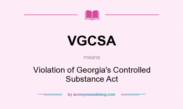 What does VGCSA mean? It stands for Violation of Georgia`s Controlled Substance Act