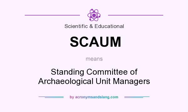 What does SCAUM mean? It stands for Standing Committee of Archaeological Unit Managers