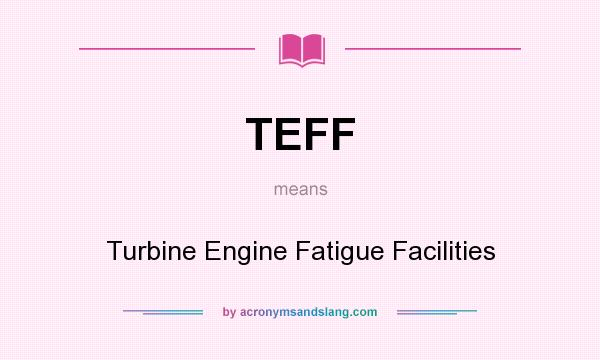 What does TEFF mean? It stands for Turbine Engine Fatigue Facilities