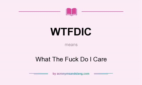 What does WTFDIC mean? It stands for What The Fuck Do I Care