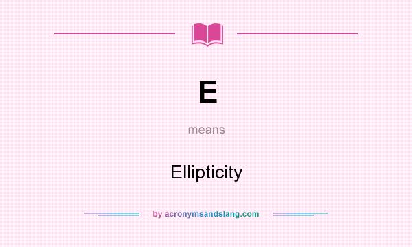 What does E mean? It stands for Ellipticity