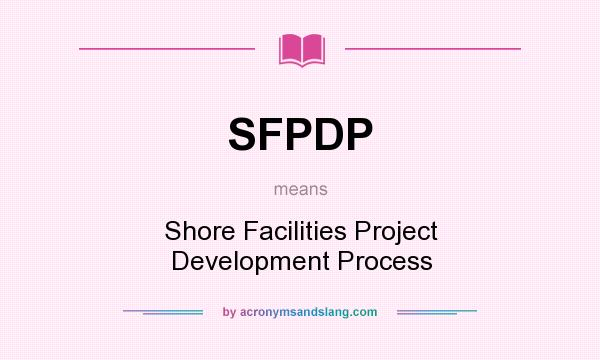 What does SFPDP mean? It stands for Shore Facilities Project Development Process