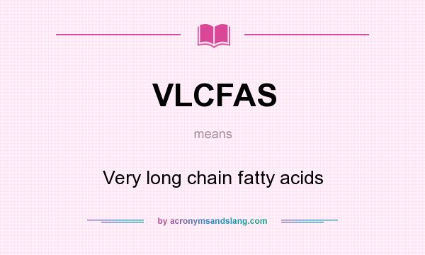 What does VLCFAS mean? It stands for Very long chain fatty acids