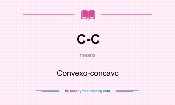 What does C-C mean? It stands for Convexo-concavc