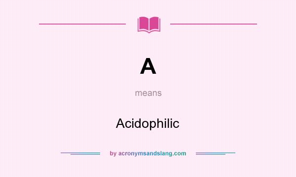 What does A mean? It stands for Acidophilic
