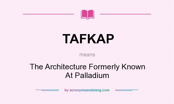 What does TAFKAP mean? It stands for The Architecture Formerly Known At Palladium