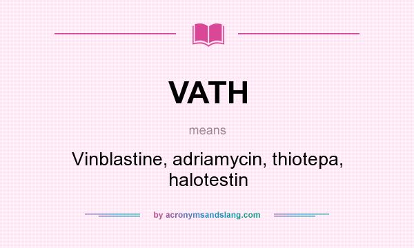 What does VATH mean? It stands for Vinblastine, adriamycin, thiotepa, halotestin