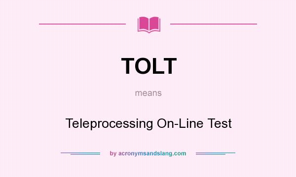 What does TOLT mean? It stands for Teleprocessing On-Line Test
