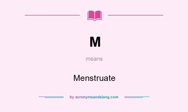 What does M mean? It stands for Menstruate