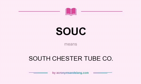 What does SOUC mean? It stands for SOUTH CHESTER TUBE CO.