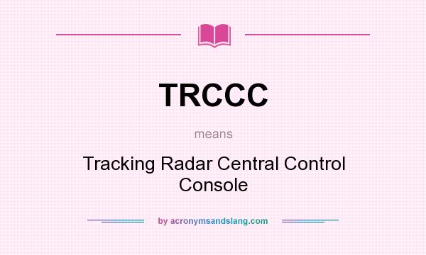 What does TRCCC mean? It stands for Tracking Radar Central Control Console