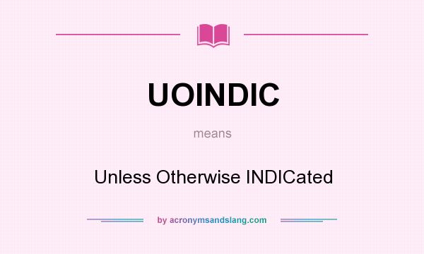 What does UOINDIC mean? It stands for Unless Otherwise INDICated