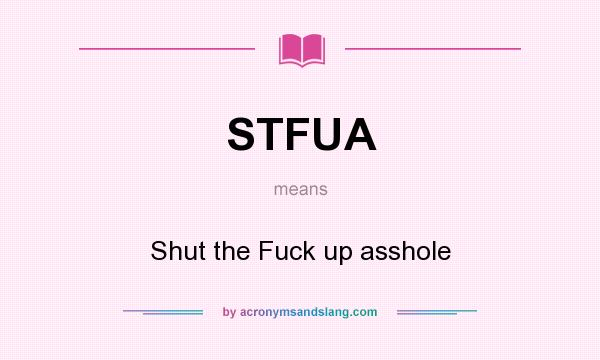 What does STFUA mean? It stands for Shut the Fuck up asshole