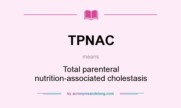 What does TPNAC mean? It stands for Total parenteral nutrition-associated cholestasis